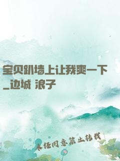宝贝趴墙上让我爽一下